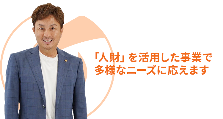 「人財」を活用した事業で多様なニーズに応えます