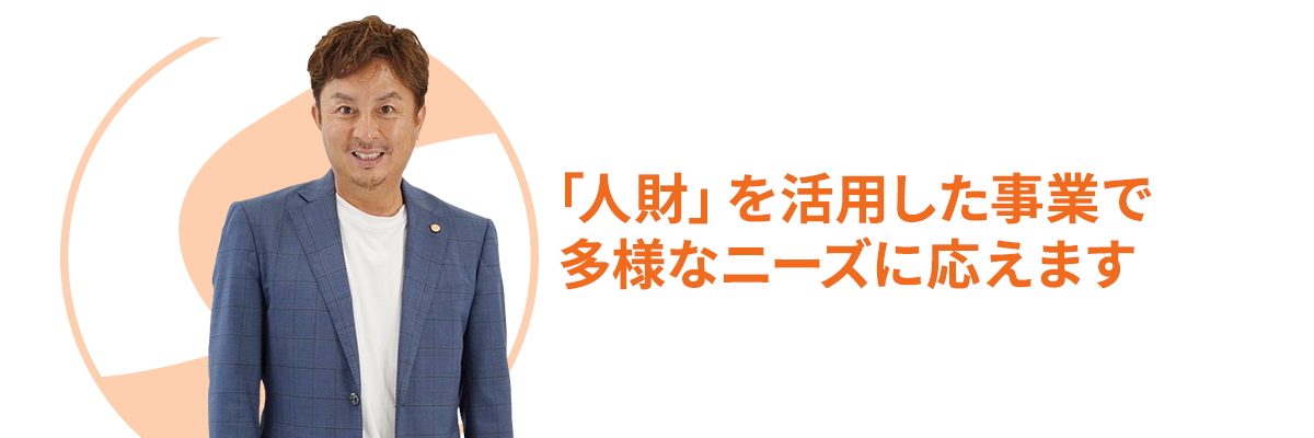 「人財」を活用した事業で多様なニーズに応えます